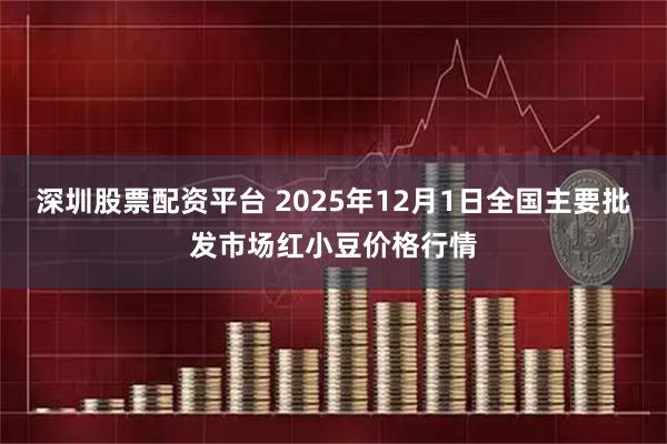 深圳股票配资平台 2025年12月1日全国主要批发市场红小豆价格行情