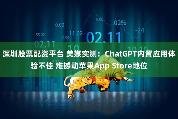 深圳股票配资平台 美媒实测：ChatGPT内置应用体验不佳 难撼动苹果App Store地位