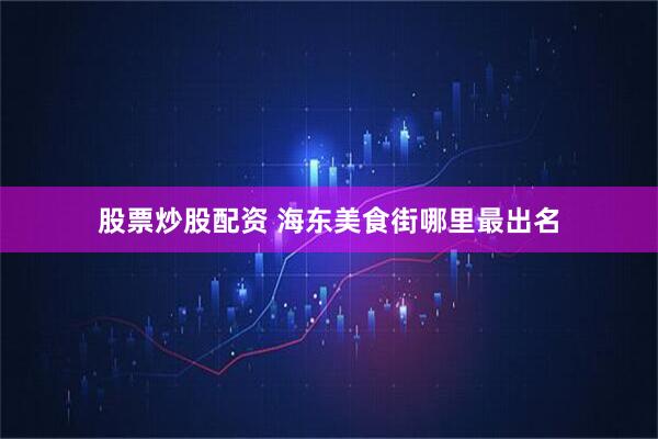 股票炒股配资 海东美食街哪里最出名