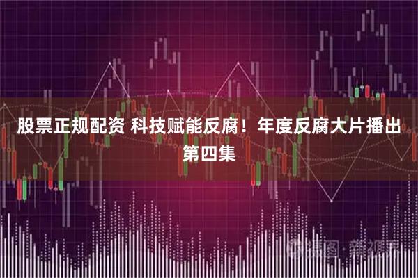 股票正规配资 科技赋能反腐！年度反腐大片播出第四集