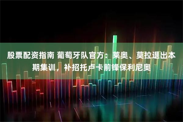 股票配资指南 葡萄牙队官方：莱奥、莫拉退出本期集训，补招托卢卡前锋保利尼奥