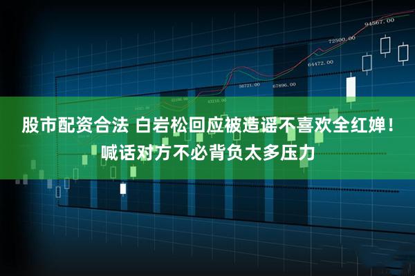 股市配资合法 白岩松回应被造谣不喜欢全红婵!喊话对方不必背负太多压力
